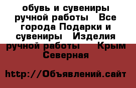 обувь и сувениры ручной работы - Все города Подарки и сувениры » Изделия ручной работы   . Крым,Северная